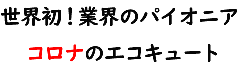 世界初！エコキュートのパイオニア　コロナのエコキュート